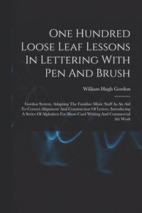 bokomslag One Hundred Loose Leaf Lessons In Lettering With Pen And Brush; Gordon System, Adapting The Familiar Music Staff As An Aid To Correct Alignment And Construction Of Letters, Introducing A Series Of ...