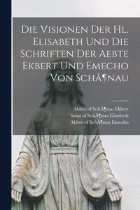 bokomslag Die Visionen Der Hl. Elisabeth Und Die Schriften Der Aebte Ekbert Und Emecho Von Schnau