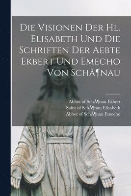 Die Visionen Der Hl. Elisabeth Und Die Schriften Der Aebte Ekbert Und Emecho Von Schnau 1