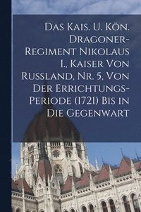 bokomslag kais. u. kön. Dragoner-Regiment Nikolaus I., Kaiser von Russland, Nr. 5, Von der Errichtungs-Periode (1721) bis in die Gegenwart