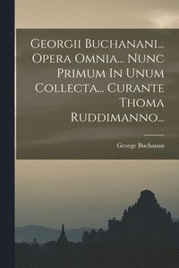 bokomslag Georgii Buchanani... Opera Omnia... Nunc Primum In Unum Collecta... Curante Thoma Ruddimanno...