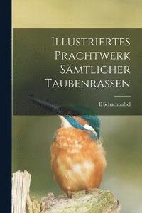 bokomslag Illustriertes Prachtwerk Sämtlicher Taubenrassen