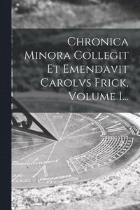 bokomslag Chronica Minora Collegit Et Emendavit Carolvs Frick, Volume 1...