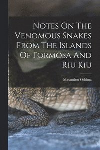 bokomslag Notes On The Venomous Snakes From The Islands Of Formosa And Riu Kiu