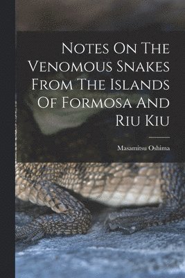 bokomslag Notes On The Venomous Snakes From The Islands Of Formosa And Riu Kiu