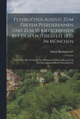 bokomslag Feyerlicher Auszug Zum Freyen Pferderennen Und Zum Vogelschieen Bey Dem Oktoberfest 1820 In Mnchen