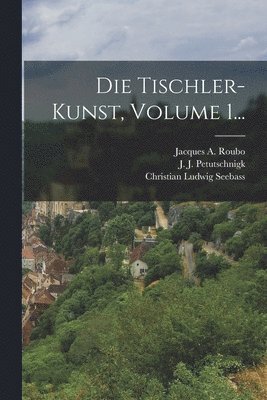 Jacques A Roubo, Jacques A. Roubo - Tischler-kunst, Volume 1..., Häftad