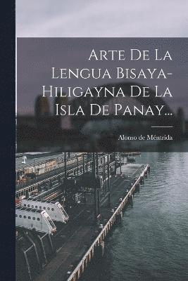 Arte De La Lengua Bisaya-hiligayna De La Isla De Panay... 1