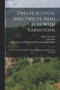 bokomslag Twelve Scotch, And Twelve Irish Airs With Variations