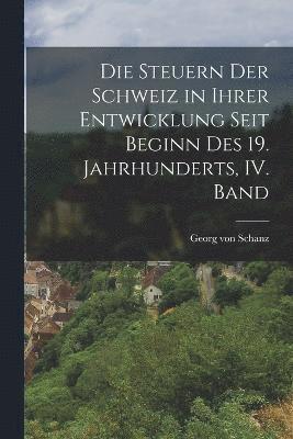 Die Steuern der Schweiz in ihrer Entwicklung seit Beginn des 19. Jahrhunderts, IV. Band 1