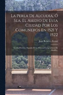 bokomslag La Perla De Alcudia,  Sea, El Asedio De Esta Ciudad Por Los Comuneros En 1521 Y 1522