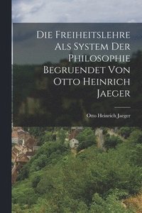 bokomslag Die Freiheitslehre als System der Philosophie begruendet von Otto Heinrich Jaeger