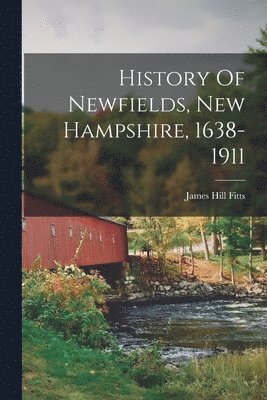 James Hill Fitts - History Of Newfields, New Hampshire, 1638-1911, Häftad