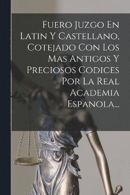 Fuero Juzgo En Latin Y Castellano, Cotejado Con Los Mas Antigos Y Preciosos Codices Por La Real Academia Espanola... 1