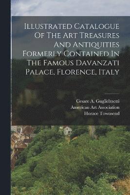 bokomslag Illustrated Catalogue Of The Art Treasures And Antiquities Formerly Contained In The Famous Davanzati Palace, Florence, Italy