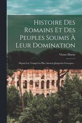Victor Duruy - Histoire Des Romains Et Des Peuples Soumis À Leur Domination, Häftad