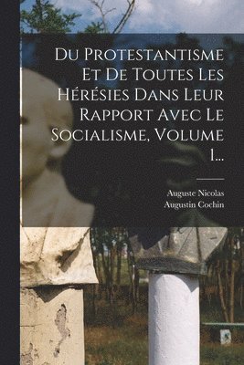 Auguste Nicolas, Augustin Cochin - Du Protestantisme Et De Toutes Les Hérésies Dans Leur Rapport Avec Le Socialisme, Volume 1..., Häftad