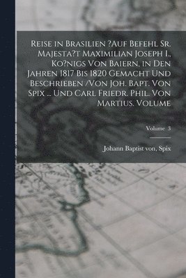 bokomslag Reise in Brasilien ?auf Befehl Sr. Majesta't Maximilian Joseph I., Ko?nigs von Baiern, in den Jahren 1817 bis 1820 gemacht und beschrieben /von Joh. Bapt. von Spix ... und Carl Friedr. Phil. von