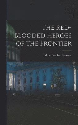 Edgar Beecher Bronson - Red-Blooded Heroes of the Frontier, Inbunden