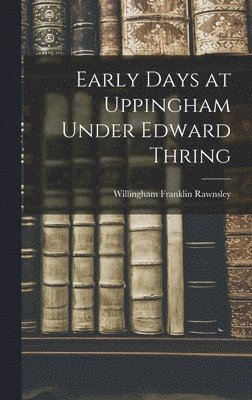 Early Days at Uppingham Under Edward Thring 1