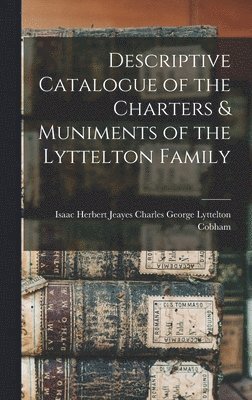 Descriptive Catalogue of the Charters & Muniments of the Lyttelton Family 1