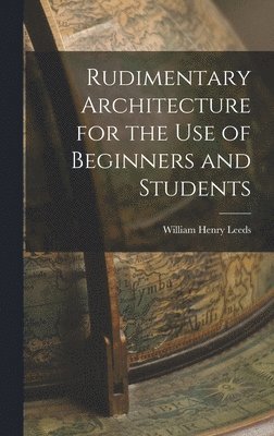William Henry Leeds - Rudimentary Architecture for the Use of Beginners and Students, Inbunden