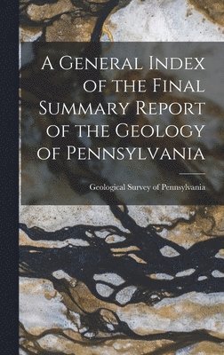 Geological Survey of Pennsylvania - General Index of the Final Summary Report of the Geology of Pennsylvania, Inbunden