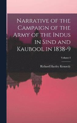 Narrative of the Campaign of the Army of the Indus in Sind and Kaubool in 1838-9; Volume I 1