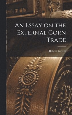 Robert Torrens - Essay on the External Corn Trade, Inbunden