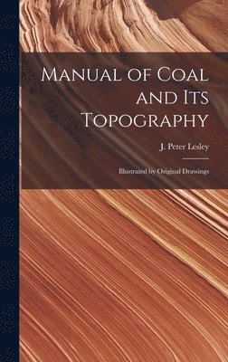 J Peter Lesley - Manual of Coal and Its Topography, Inbunden