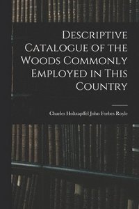 bokomslag Descriptive Catalogue of the Woods Commonly Employed in This Country