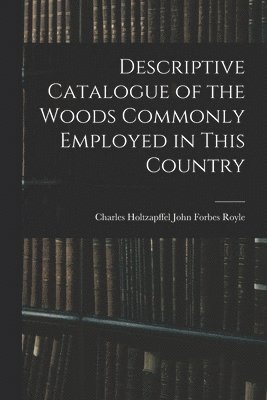 Descriptive Catalogue of the Woods Commonly Employed in This Country 1