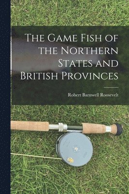 The Game Fish of the Northern States and British Provinces 1