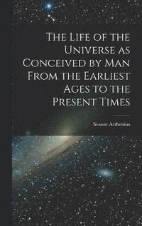 bokomslag The Life of the Universe as Conceived by Man From the Earliest Ages to the Present Times