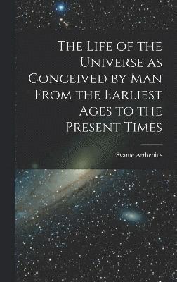 Life of the Universe as Conceived by Man From the Earliest Ages to the Present Times