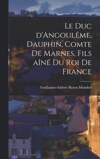 bokomslag Le duc d'Angoulme, Dauphin, comte de Marnes, fils an du roi de France