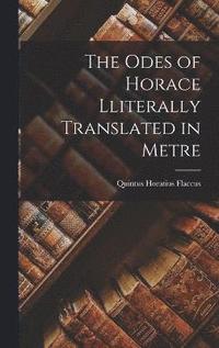 bokomslag The Odes of Horace Lliterally Translated in Metre