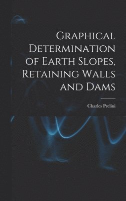 Graphical Determination of Earth Slopes, Retaining Walls and Dams