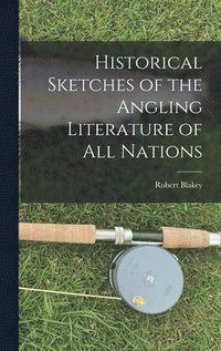 bokomslag Historical Sketches of the Angling Literature of All Nations