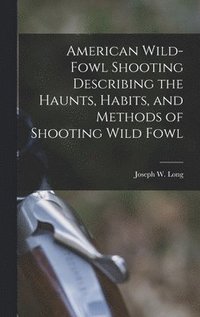 bokomslag American Wild-fowl Shooting Describing the Haunts, Habits, and Methods of Shooting Wild Fowl