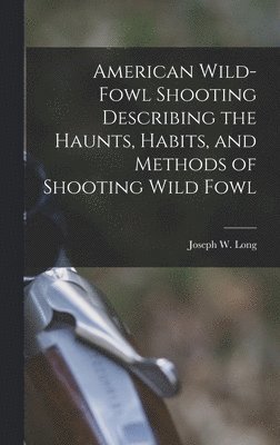 American Wild-fowl Shooting Describing the Haunts, Habits, and Methods of Shooting Wild Fowl 1