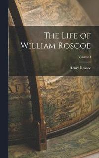 bokomslag The Life of William Roscoe; Volume I