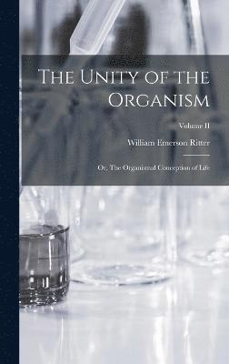 Unity of the Organism; or, The Organismal Conception of Life; Volume II