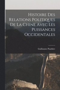 bokomslag Histoire des Relations Politiques de la Chine Avec Les Puissances Occidentales