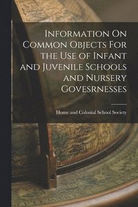 bokomslag Information On Common Objects For the Use of Infant and Juvenile Schools and Nursery Govesrnesses