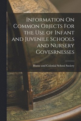 Information On Common Objects For the Use of Infant and Juvenile Schools and Nursery Govesrnesses 1