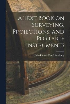 bokomslag A Text Book on Surveying, Projections, and Portable Instruments