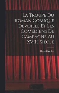 bokomslag La Troupe du Roman Comique Dvoile et Les Comdiens de Campagne Au XVIIe Sicle