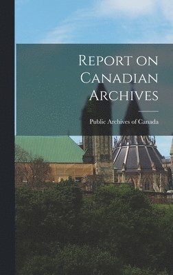 Public Archives of Canada - Report on Canadian Archives, Inbunden