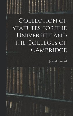 bokomslag Collection of Statutes for the University and the Colleges of Cambridge